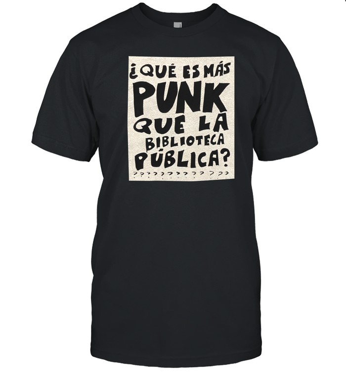 Que Es Mas Punk Que La Biblioteca Publica Tee Shirt   Custom prints store   T-shirts  mugs  face masks  posters