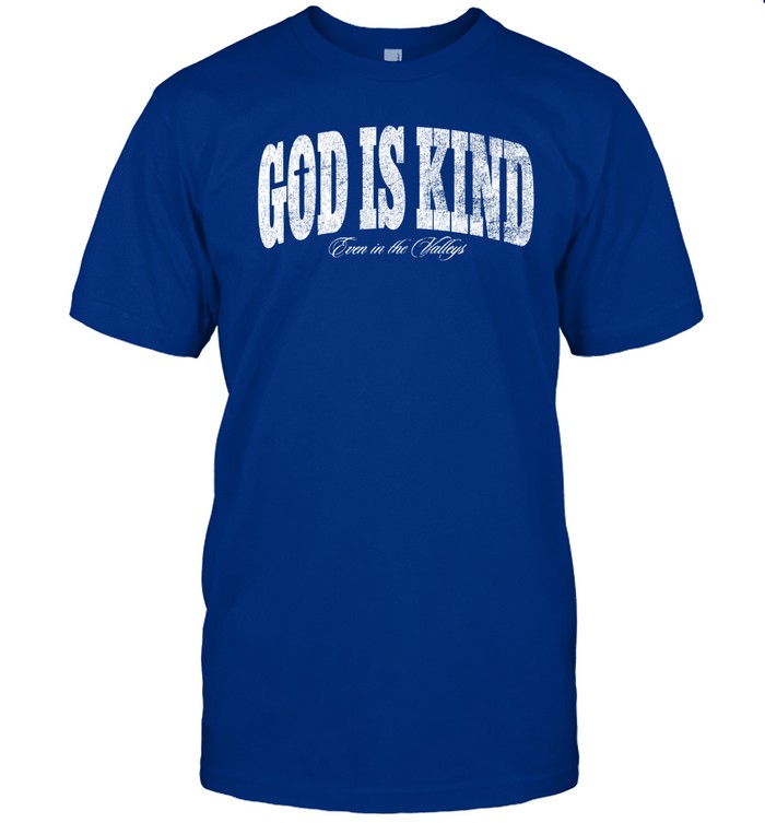 God Is Kind Even In The Valleys T Shirt   Custom prints store   T-shirts  mugs  face masks  posters