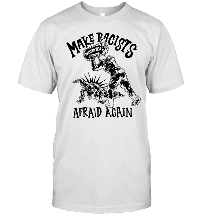 Punkwithacamera Make Racists Twisted Tea Afraid Again Shirt