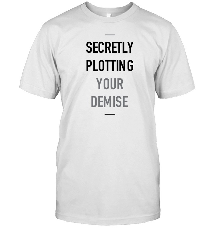 Secretly Plotting Your Demise Tee