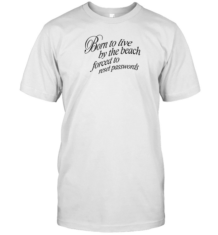 Limited Born To Live By The Beach Forced To Reset Passwords Shirt   Custom prints store   T-shirts  mugs  face masks  posters
