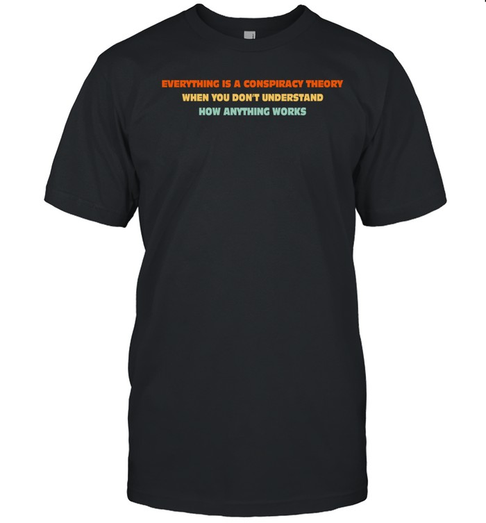 Everything Is A Conspiracy Theory When You Don't Understand T-Shirt  Hoodie  Tank Top  Sweater And Long Sleeve T-Shirt-Unisex T-Shirt