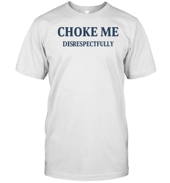 Choke Me Disrespectfully Tee Shirt   Custom prints store   T-shirts  mugs  face masks  posters