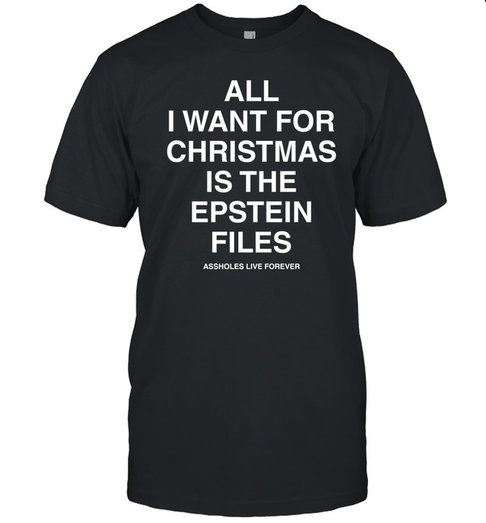 All I Want For Christmas Is The Epstein Files Assholes Live Forever Tee Shirt