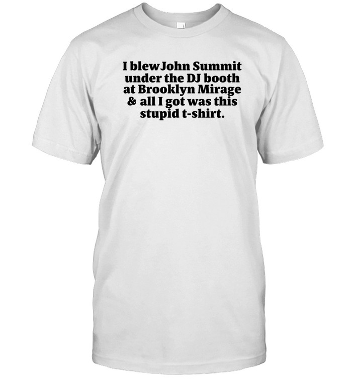 John Summit I Blew John Summit Under The Dj Booth At Brooklyn Mirage & All I Got Was This Stupid T-Shirt Shirt   Custom prints store   T-shirts  mugs  face masks  posters