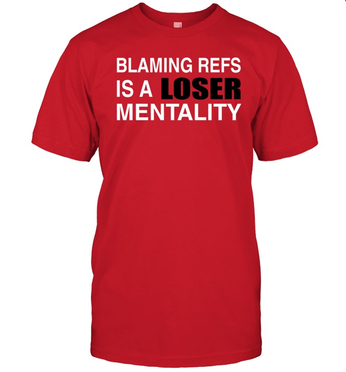 Blaming Refs Is A Loser Mentality Tee Shirt Custom prints store T-shirts mugs face masks posters