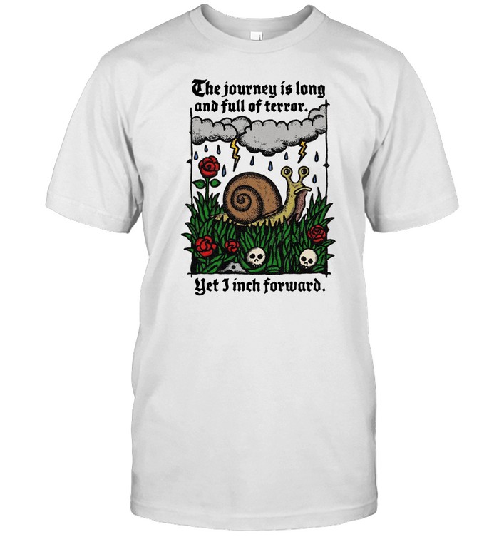 The Journey Is Long And Full Of Terror Yet I Inch Forward Tee Shirt