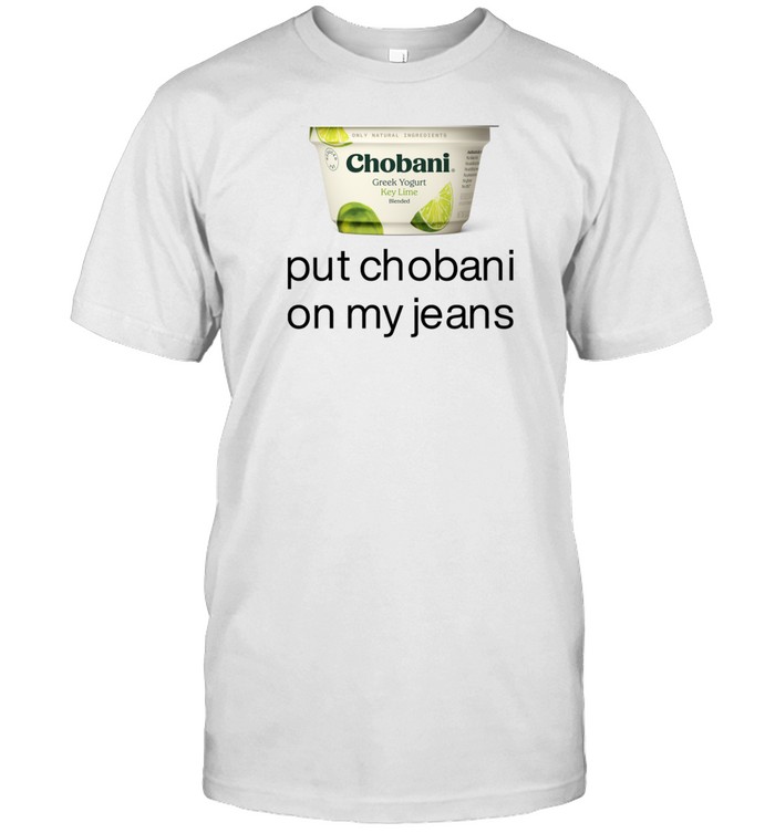 Chobani Put Chobani On My Jeans T Shirt   Custom prints store   T-shirts  mugs  face masks  posters