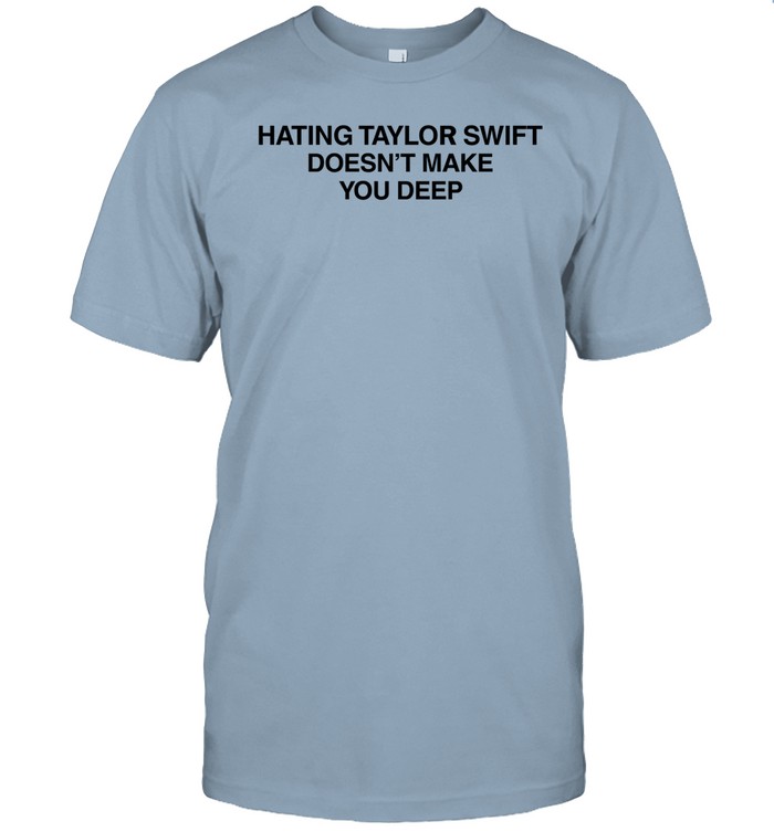 Hating Taylor Swift Doesn't Make You Deep T Shirt   Custom prints store   T-shirts  mugs  face masks  posters