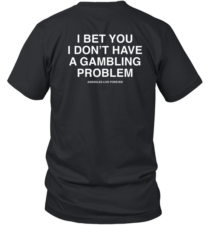 I Bet You I Don't Have A Gambling Problem Assholes Live Forever T Shirt Custom prints store T-shirts mugs face masks posters