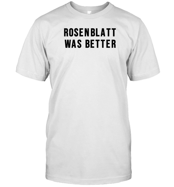 Rosenblatt Was Better T-Shirt Hoodie Tank Top Sweater And Long Sleeve T-Shirt-Unisex T-Shirt Custom prints store T-shirts mugs face masks posters