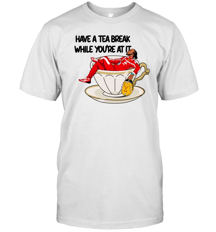 Have A Tea Break While You're At It Tee Shirt   Custom prints store   T-shirts  mugs  face masks  posters