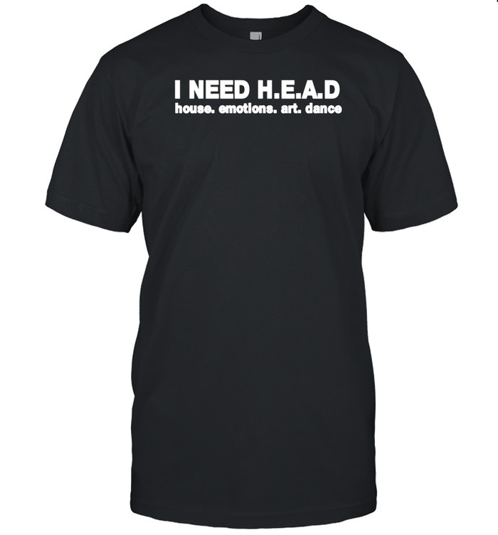 I Need Head House Emotions Art Dance T-Shirt