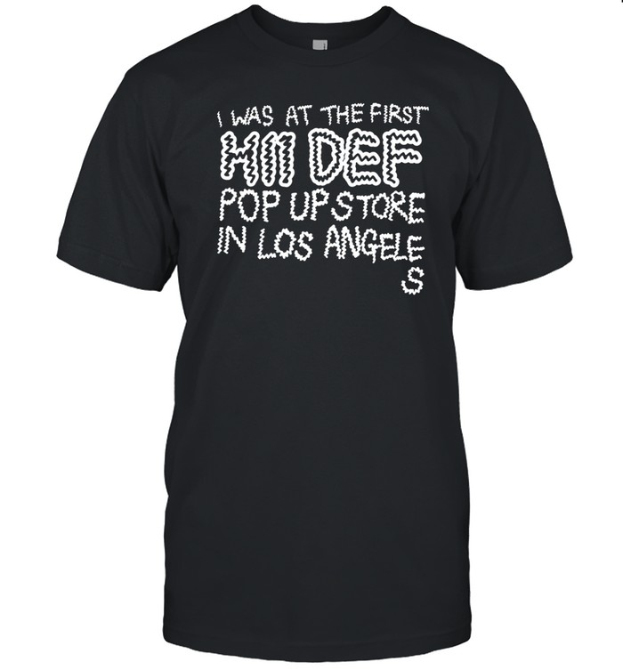I Was At The First Hii Def Pop Up In Los Angeles T-Shirt Hoodie Tank Top Sweater And Long Sleeve T-Shirt-Unisex T-Shirt Custom prints store T-shirts mugs face masks posters