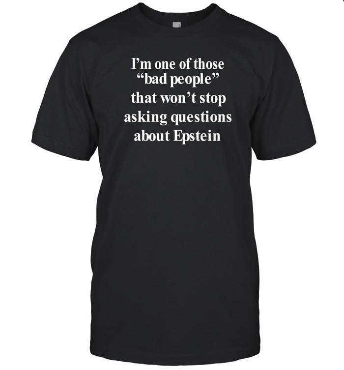 I'm One Of Those Bad People That Won't Stop Asking Questions About Epstein Shirts   Custom prints store   T-shirts  mugs  face masks  posters