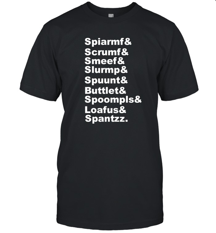 Spiarmf & Scrumf & Smeef & Slurmp & Spuunt & Buttlet & Spoompls Tee Shirt