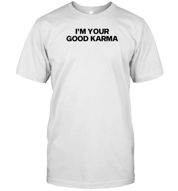 Limted I'm Your Good Karma Shirt Custom prints store T-shirts mugs face masks posters