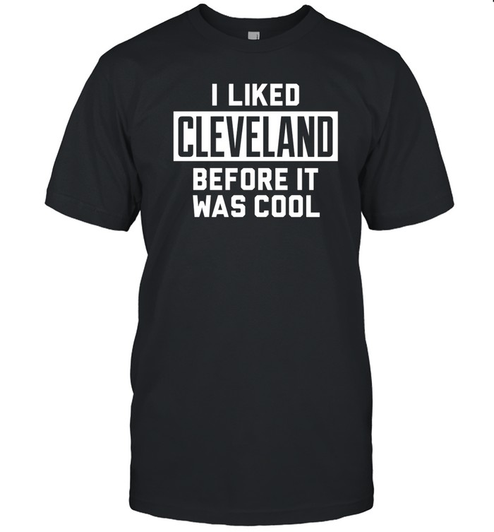 I Liked Cleveland Before It Was Cool Tee Shirt   Custom prints store   T-shirts  mugs  face masks  posters