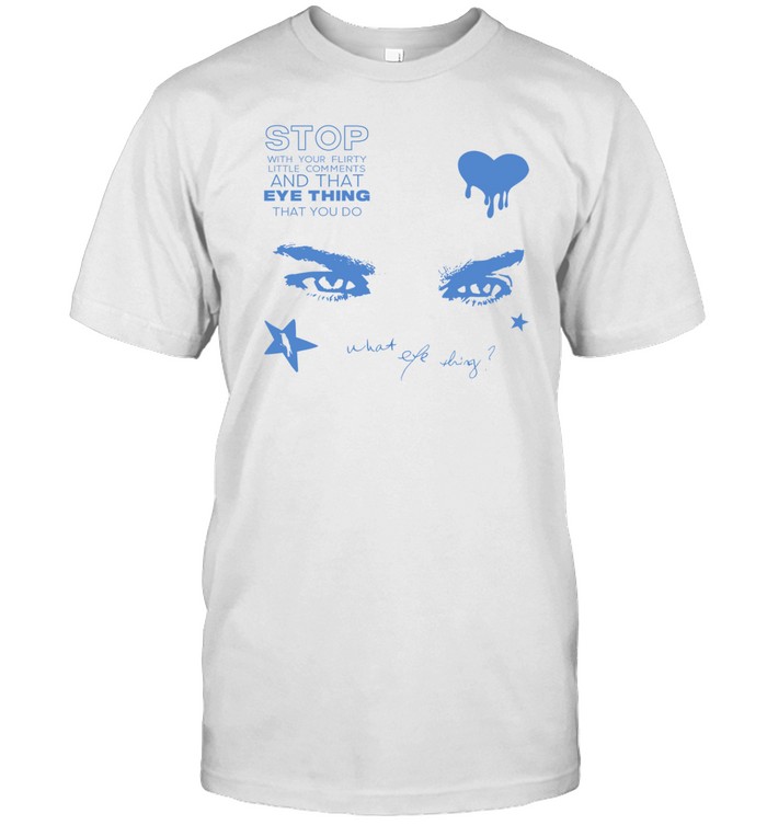 Stop With Your Flirty Little Comments And That Eye Thing That You Do Tee   Custom prints store   T-shirts  mugs  face masks  posters