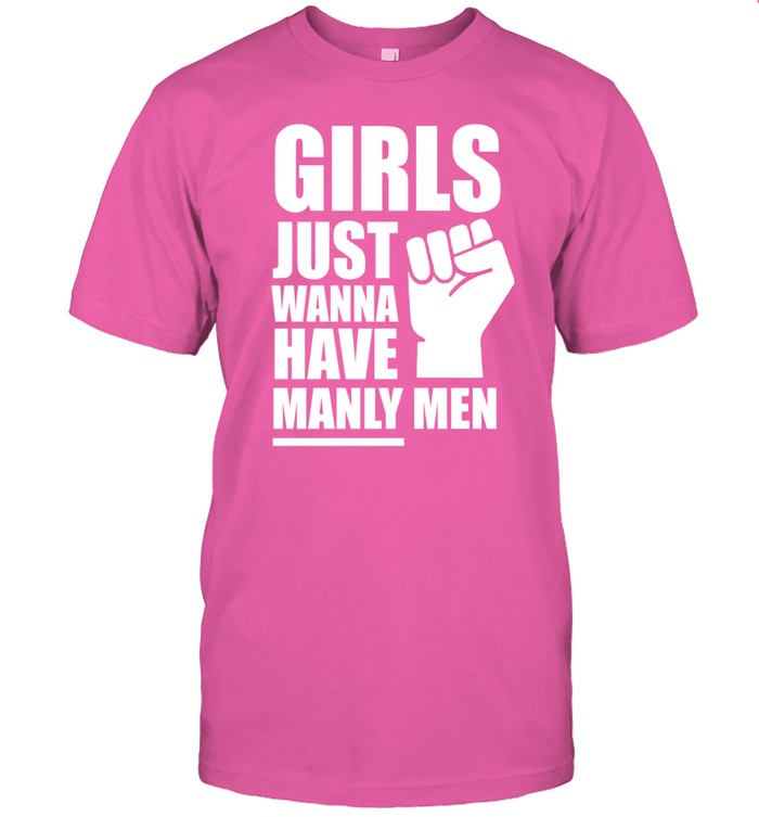 Girls Just Wanna Have Manly Men T Shirt