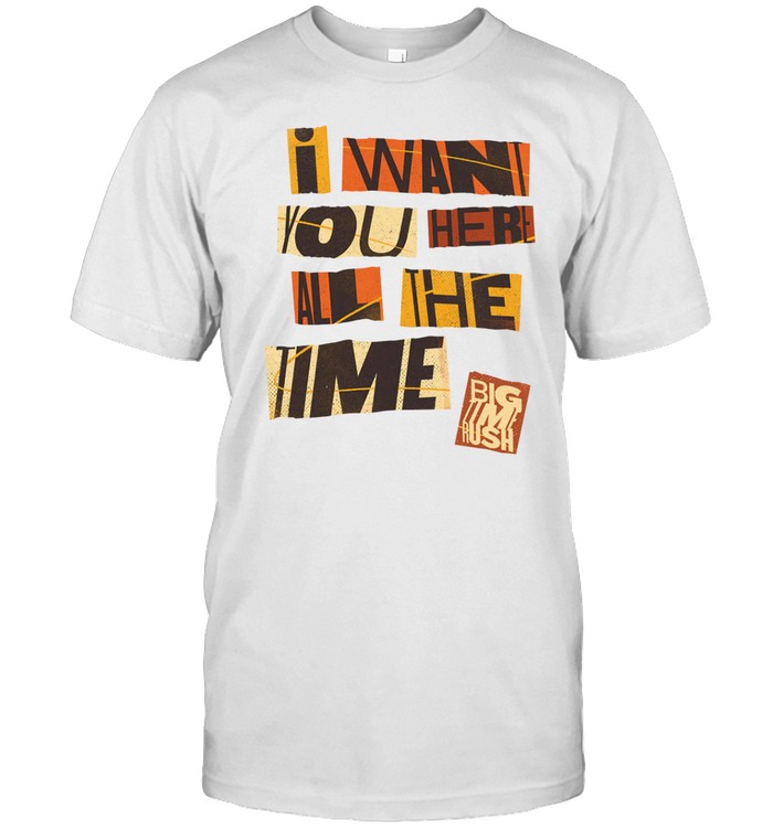 I Want You Here All The Time Tee Shirt   Custom prints store   T-shirts  mugs  face masks  posters