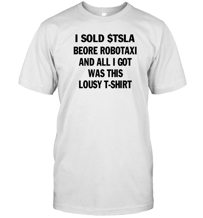 I Sold $Tsla Beore Robotaxi And All I Got Was This Lousy T-Shirt Shirt   Custom prints store   T-shirts  mugs  face masks  posters