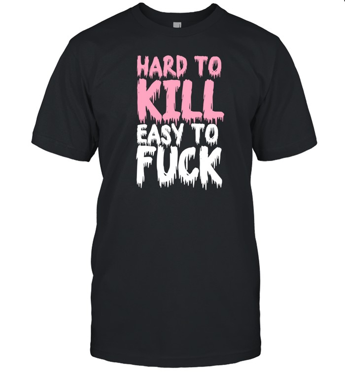 Teenhearts Hard To Kill Easy To Fuck Shirt