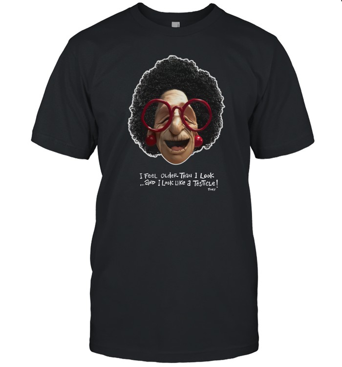 I Feel Older Than I Look And I Look Like A Testicle T-Shirt Hoodie Tank Top Sweater And Long Sleeve T-Shirt-Unisex T-Shirt Custom prints store T-shirts mugs face masks posters