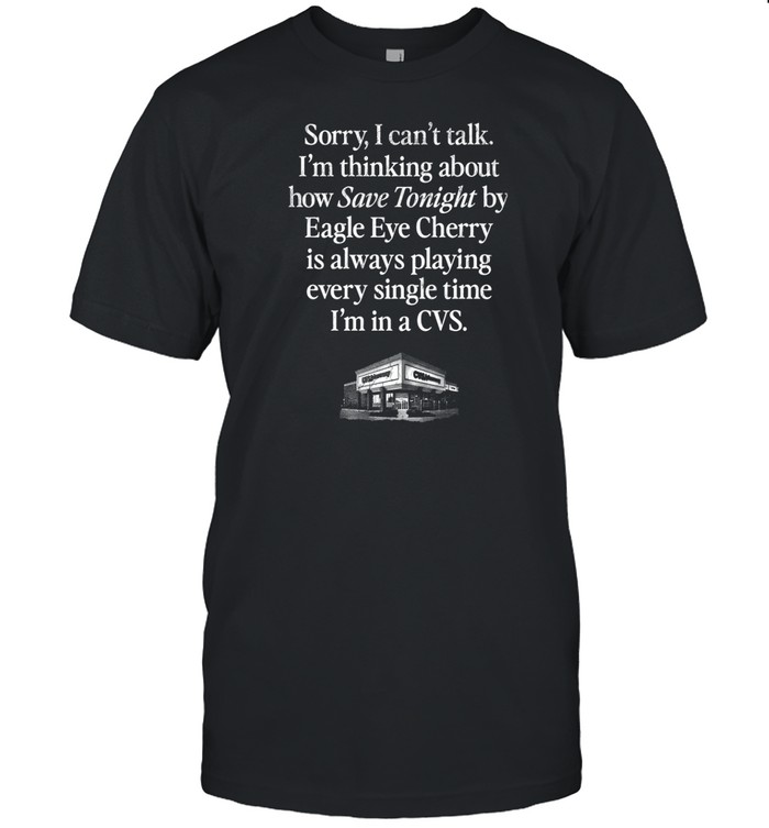 Sorry Can't Talk I'm Thinking About How Save Tonight By Eagle Eye Cherry Shirt Custom prints store T-shirts mugs face masks posters