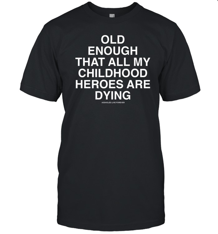 Old Enough That All My Childhood Heroes Are Dying Shirt  Hoodie  Sweater  Long Sleeve And Tank Top