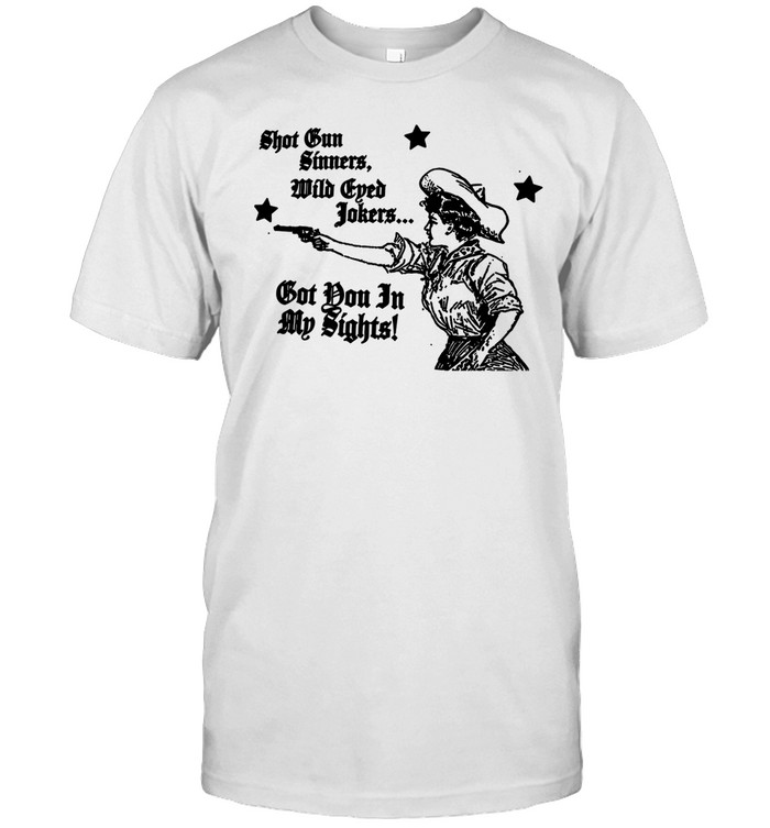 Shot Gun Sinners, Wild Eyed Jokers Got You In My Sights T Shirt