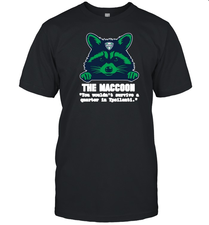 The Maccoon You Wouldn't Survive A Quarter In Ypsilanti Tee Shirt