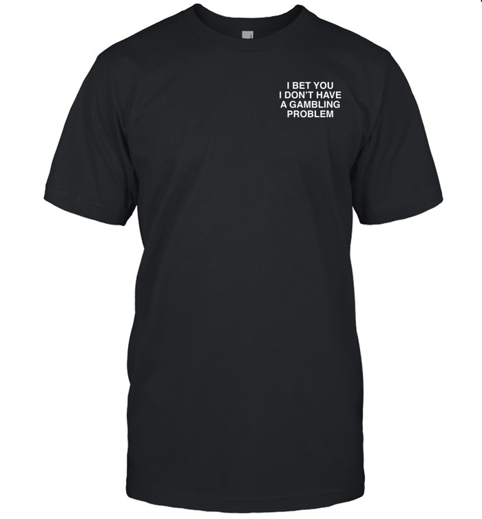 I Bet You I Don't Have A Gambling Problem Assholes Live Forever Tee Shirt Custom prints store T-shirts mugs face masks posters