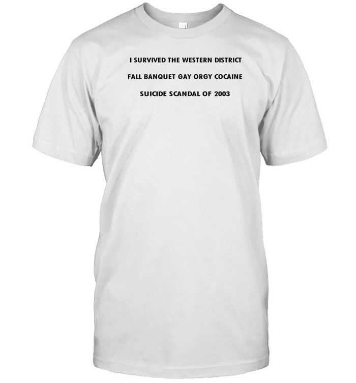 I Survived The Western District Fall Banquet Gay Orgy Cocaine Suicide Scandal Of 2003 T Shirt   Custom prints store   T-shirts  mugs  face masks  posters