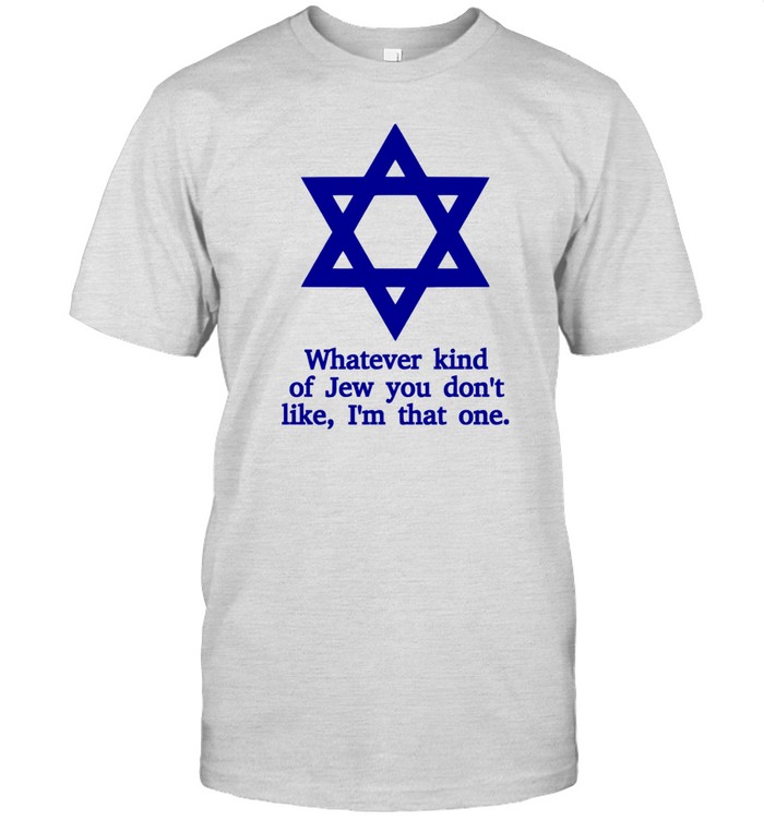 Whatever Kind Of Jew You Don't Like I'm That One Shirt Custom prints store T-shirts mugs face masks posters
