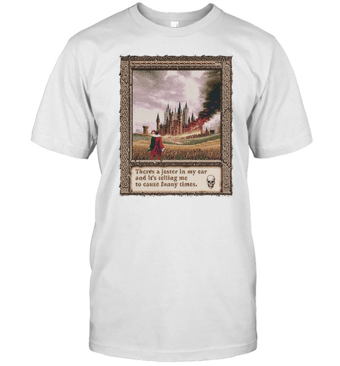 There's A Jester In My Ear And It's Telling Me To Cause Funny Times T Shirt