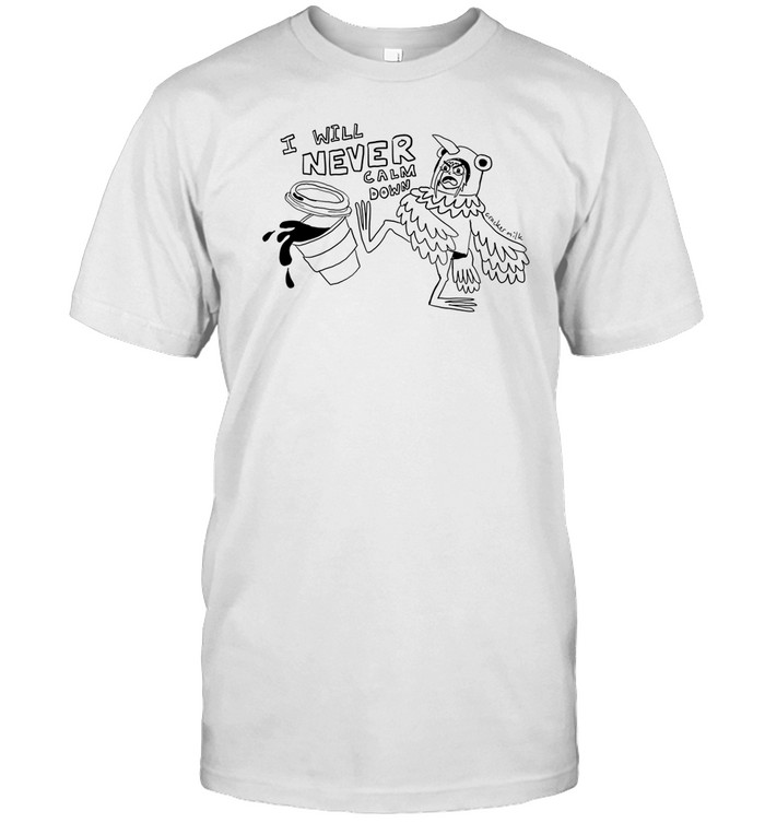Tamara Pigeon I Will Never Calm Down Tee Shirt   Custom prints store   T-shirts  mugs  face masks  posters