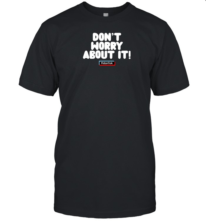 Limted Fidantok Don't Worry About It Shirt