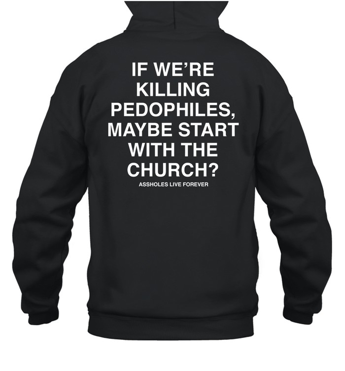 Slutwhisperer If We're Killing Pedophiles Maybe Start With The Church Assholes Live Forever Hoodie   Custom prints store   T-shirts  mugs  face masks  posters