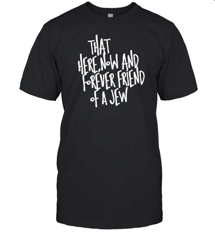 That Here Now And Forever Friend Of A Jew T Shirt Custom prints store T-shirts mugs face masks posters
