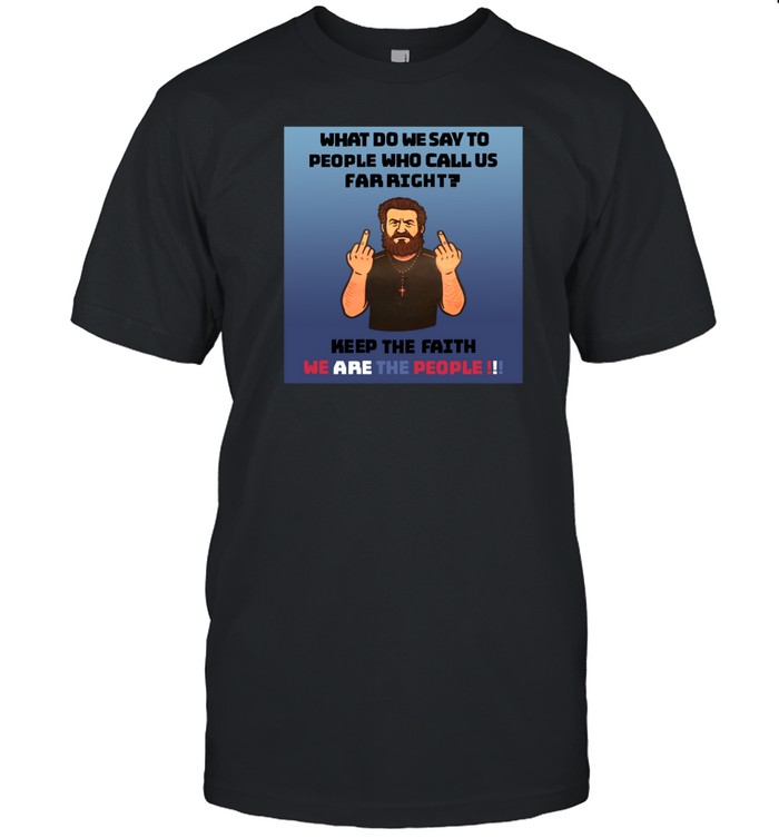 What Do We Say To People Who Call Us Far Right T-Shirt   Custom prints store   T-shirts  mugs  face masks  posters