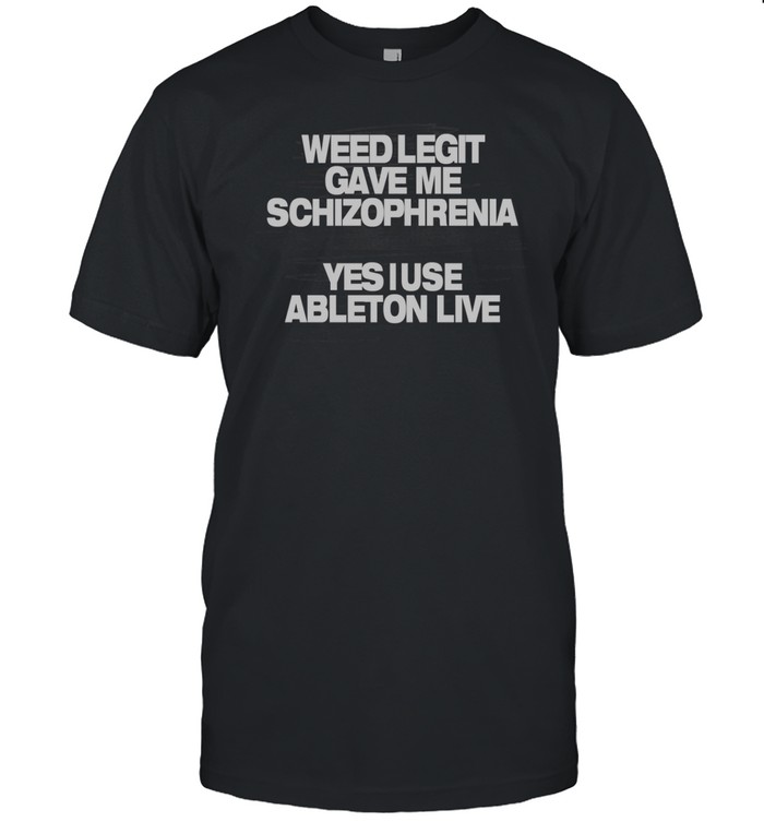 Limted Weed Legit Gave Me Schizophrenia Yes I Use Ableton Live Shirt   Custom prints store   T-shirts  mugs  face masks  posters