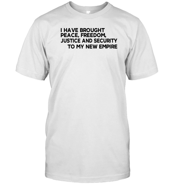 I Have Brought Peace Freedom Justice And Security To My New Empire Tee Shirt   Custom prints store   T-shirts  mugs  face masks  posters