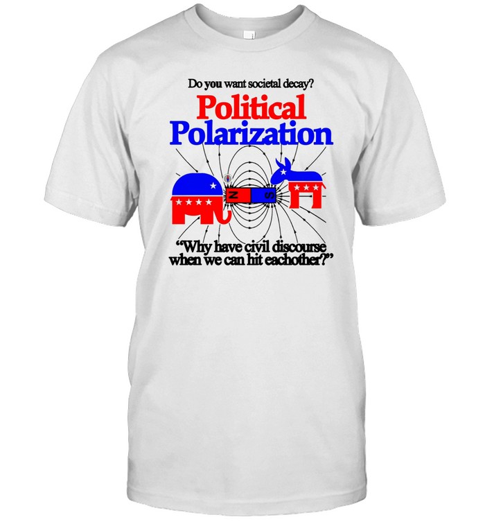 Limited Itisbarelylegl Do You Want Societal Decay Political Polarization Why Have Civil Discourse When We Can Hit Eachother Tee