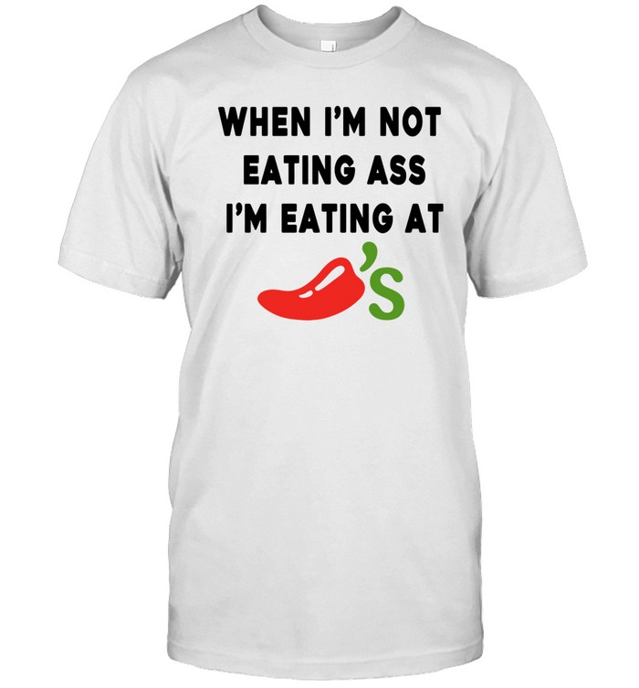 When I'm Not Eating Ass I'm Eating At Chili's Tee Shirt   Custom prints store   T-shirts  mugs  face masks  posters