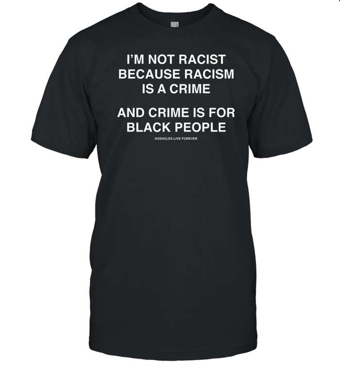 I'm Not Racist Because Racism Is A Crime And Crime Is For Black People Shirt   Custom prints store   T-shirts  mugs  face masks  posters