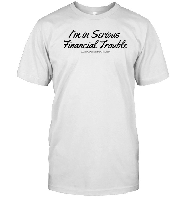Max Farber Wearing I'm In Serious Financial Trouble Can I Please Borrow $12000 Shirt Custom prints store T-shirts mugs face masks posters
