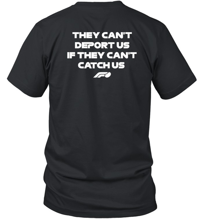 They Can't Deport Us If They Can't Catch Us T-Shirt  Hoodie  Tank Top  Sweater And Long Sleeve T-Shirt-Unisex T-Shirt