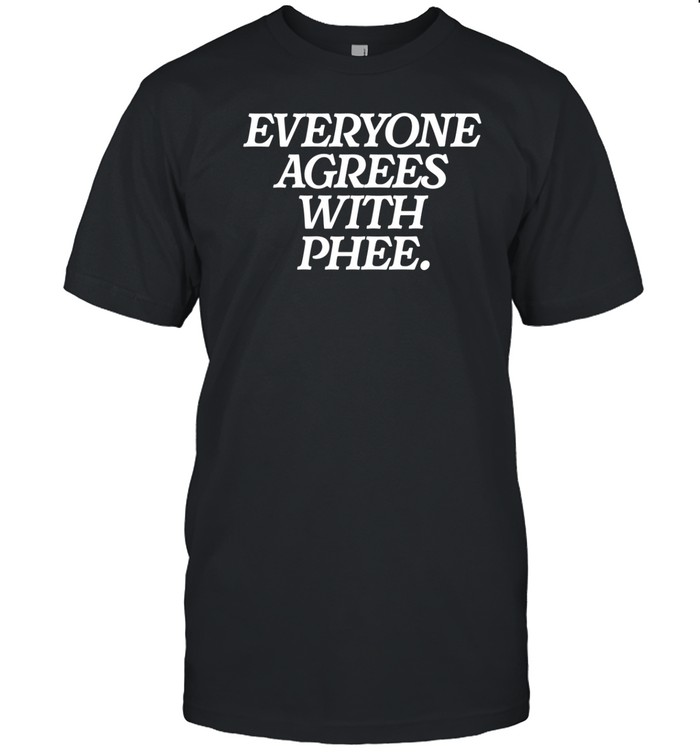 Everyone Agrees With Phee T Shirt