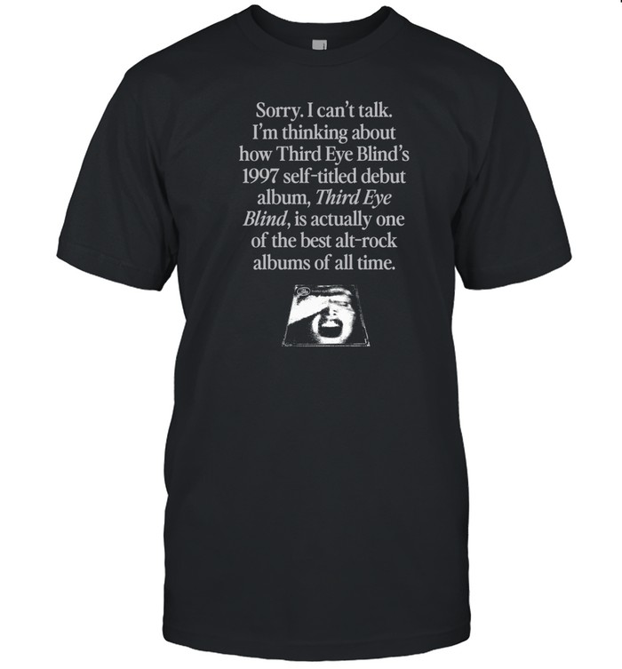 Sorry I Can't Talk I'm Thinking About How Third Eye Blind's 1997 Self-Titled Debut Album T-Shirt   Custom prints store   T-shirts  mugs  face masks  posters